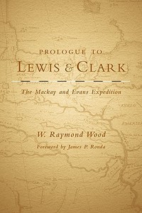 Prologue to Lewis and Clark: The MacKay and Evans Expedition di W. Raymond Wood edito da DENVER ART MUSEUM