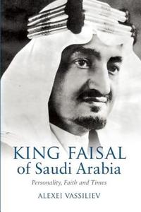 King Faisal of Saudi Arabia: Personality, Faith and Times di Alexei Vassiliev edito da SAQI BOOKS