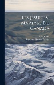 Les Jésuites-martyrs du Canada di Francesco Giuseppe Bressani, Félix Martin edito da LEGARE STREET PR