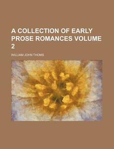 A Collection Of Early Prose Romances Volume 2 di William John Thoms edito da General Books Llc
