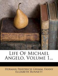 Life Of Michael Angelo, Volume 1... di Herman Friedrich Grimm edito da Nabu Press