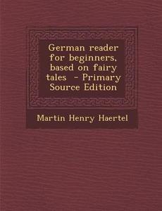 German Reader for Beginners, Based on Fairy Tales di Martin Henry Haertel edito da Nabu Press