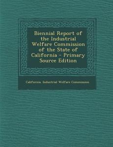 Biennial Report of the Industrial Welfare Commission of the State of California edito da Nabu Press