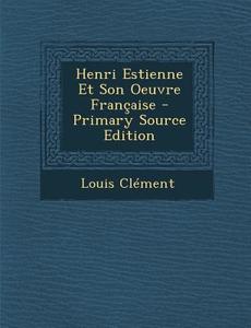Henri Estienne Et Son Oeuvre Francaise di Louis Clement edito da Nabu Press