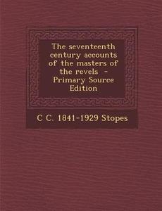 The Seventeenth Century Accounts of the Masters of the Revels di C. C. 1841-1929 Stopes edito da Nabu Press