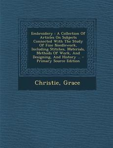 Embroidery: A Collection of Articles on Subjects Connected with the Study of Fine Needlework, Including Stitches, Materials, Metho di Christie Grace edito da Nabu Press