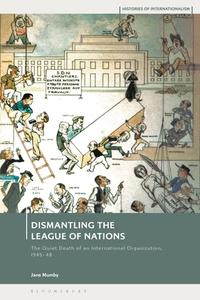 Dismantling the League of Nations: The Quiet Death of an International Organization, 1945-48 di Jane Mumby edito da BLOOMSBURY ACADEMIC