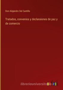 Tratados, convenios y declaraiones de paz y de comercio di Don Alejandro Del Cantillo edito da Outlook Verlag
