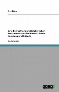 Eine Betrachtung Mittelalterlicher Testamente Aus Den Hansest Dten Hamburg Und L Beck di Svea Oberg edito da Grin Publishing
