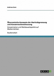 Ökonomische Konzepte der Marktabgrenzung und Konzentrationsmessung di Andreas Kern edito da GRIN Publishing