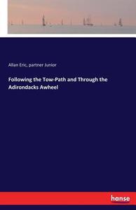 Following the Tow-Path and Through the Adirondacks Awheel di Allan Eric, Partner Junior edito da hansebooks
