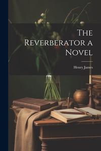 The Reverberator a Novel di Henry James edito da LEGARE STREET PR