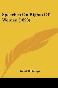 Speeches on Rights of Women (1898) di Wendell Phillips edito da Kessinger Publishing