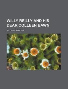 Willy Reilly And His Dear Colleen Bawn di William Carleton edito da Rarebooksclub.com