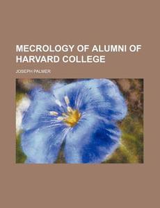 Mecrology of Alumni of Harvard College di Joseph Palmer edito da Rarebooksclub.com