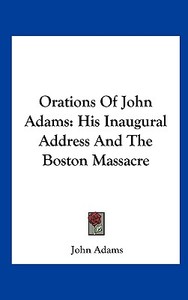 Orations of John Adams: His Inaugural Address and the Boston Massacre di John Adams edito da Kessinger Publishing