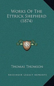 Works of the Ettrick Shepherd (1874) di Thomas Thomson edito da Kessinger Publishing