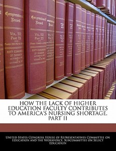 How The Lack Of Higher Education Faculty Contributes To America\'s Nursing Shortage, Part Ii edito da Bibliogov