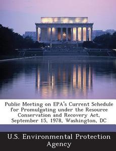 Public Meeting On Epa\'s Current Schedule For Promulgating Under The Resource Conservation And Recovery Act, September 15, 1978, Washington, Dc edito da Bibliogov