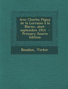 Avec Charles Peguy de La Lorraine a la Marne, Aout-Septembre 1914 di Boudon Victor edito da Nabu Press