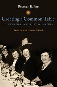 Creating a Common Table in Twentieth-Century Argentina di Rebekah E. Pite edito da The University of North Carolina Press