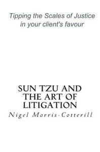 Sun Tzu and the Art of Litigation: Tipping the Scales of Justice in Your Client's Favour di Nigel Morris-Cotterill edito da Createspace