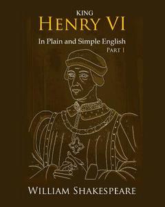 King Henry VI: Part One in Plain and Simple English: A Modern Translation and the Original Version di William Shakespeare edito da Createspace