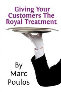 Giving Your Customers the Royal Treatment di Marc Poulos edito da Createspace