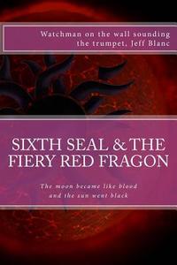 The Sixth Seal and the Fiery Red Dragon: And There Will Be Signs in the Sun, in the Moon, and in the Stars di Jeff Blanc edito da Createspace Independent Publishing Platform