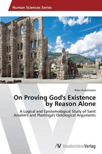 On Proving God's Existence by Reason Alone di Reto Gubelmann edito da AV Akademikerverlag