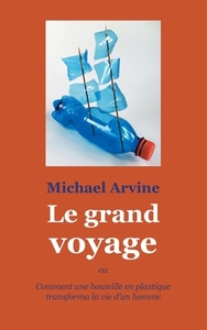 Le grand voyage - ou Comment une bouteille en plastique transforma la vie d'un homme di Michael Arvine edito da Books on Demand