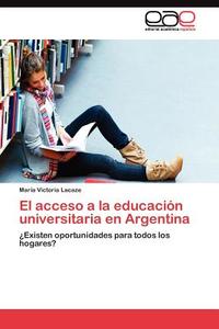El acceso a la educación universitaria en Argentina di María Victoria Lacaze edito da LAP Lambert Acad. Publ.