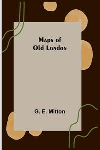 Maps of Old London di G. E. Mitton edito da Alpha Editions