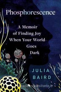 Phosphorescence: On Things That Sustain You When the World Goes Dark di Julia Baird edito da RANDOM HOUSE