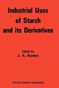 Industrial Uses of Starch and its Derivatives di J. A. Radley edito da Springer Netherlands