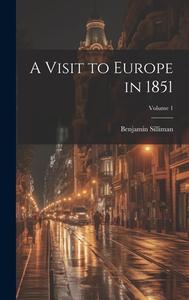 A Visit to Europe in 1851; Volume 1 di Benjamin Silliman edito da LEGARE STREET PR