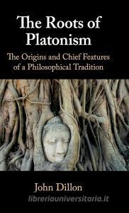 The Roots of Platonism di John Dillon edito da Cambridge University Press