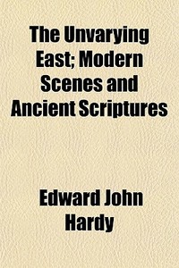 The Unvarying East; Modern Scenes And An di Edward John Hardy edito da General Books