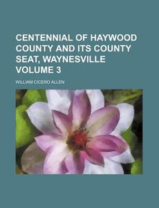 Centennial of Haywood County and Its County Seat, Waynesville Volume 3 di William Cicero Allen edito da Rarebooksclub.com