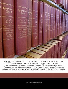 An Act To Authorize Appropriations For Fiscal Year 2003 For Intelligence And Intelligence-related Activities Of The United States Government, The Comm edito da Bibliogov