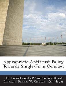 Appropriate Antitrust Policy Towards Single-firm Conduct di Dennis W Carlton, Ken Heyer edito da Bibliogov