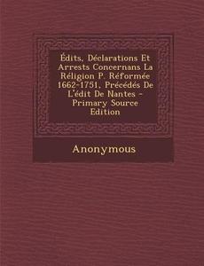 Edits, Declarations Et Arrests Concernans La Religion P. Reformee 1662-1751, Precedes de L'Edit de Nantes - Primary Source Edition di Anonymous edito da Nabu Press