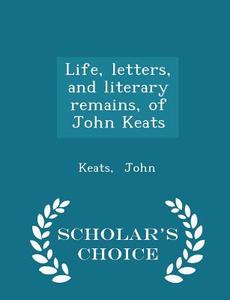Life, Letters, And Literary Remains, Of John Keats - Scholar's Choice Edition di Keats John edito da Scholar's Choice