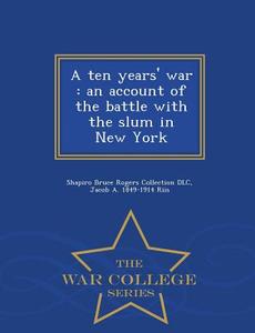 A Ten Years' War di Shapiro Bruce Rogers Collection DLC, Jacob a 1849-1914 Riis edito da War College Series