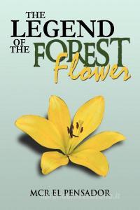 The Legend of the Forest Flower di McR El Pensador edito da Xlibris