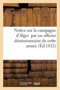 Notice Sur La Campagne d'Alger Par Un Officier Dï¿½missionnaire de Cette Armï¿½e di T. Pitrat edito da Hachette Livre - Bnf