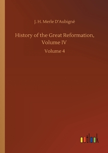 History of the Great Reformation, Volume IV di J. H. Merle D'Aubigné edito da Outlook Verlag