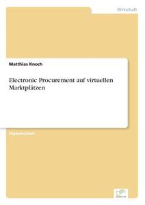 Electronic Procurement auf virtuellen Marktplätzen di Matthias Knoch edito da Diplom.de