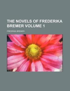 The Novels Of Frederika Bremer (volume 1) di Fredrika Bremer edito da General Books Llc