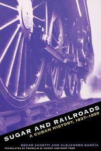 Sugar and Railroads di Oscar Zanetti, Alejandro García edito da The University of North Carolina Press